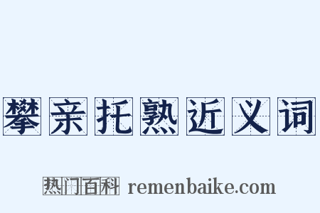 攀亲托熟近义词是什么意思的图片